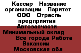 Кассир › Название организации ­ Паритет, ООО › Отрасль предприятия ­ Автозапчасти › Минимальный оклад ­ 20 000 - Все города Работа » Вакансии   . Московская обл.,Бронницы г.